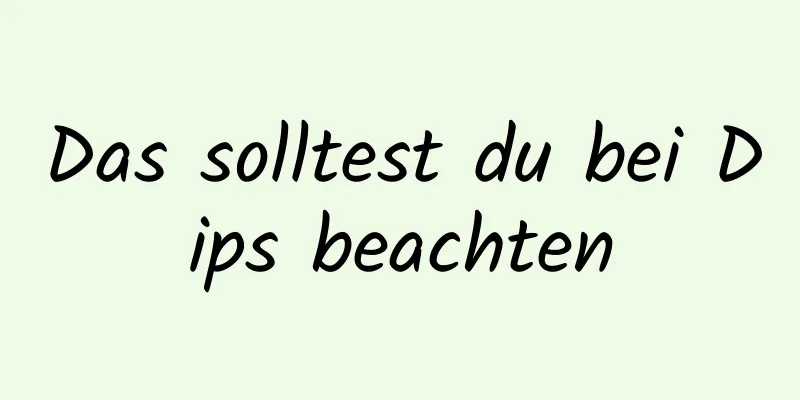 Das solltest du bei Dips beachten