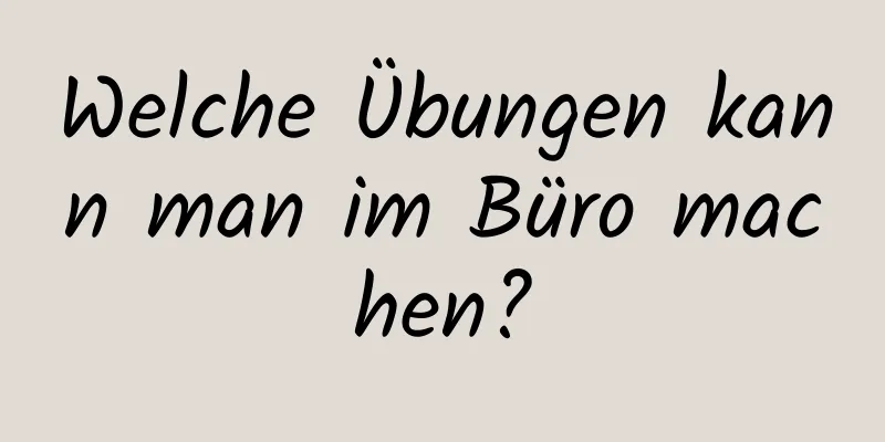 Welche Übungen kann man im Büro machen?