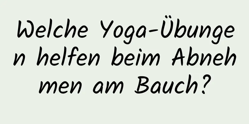 Welche Yoga-Übungen helfen beim Abnehmen am Bauch?