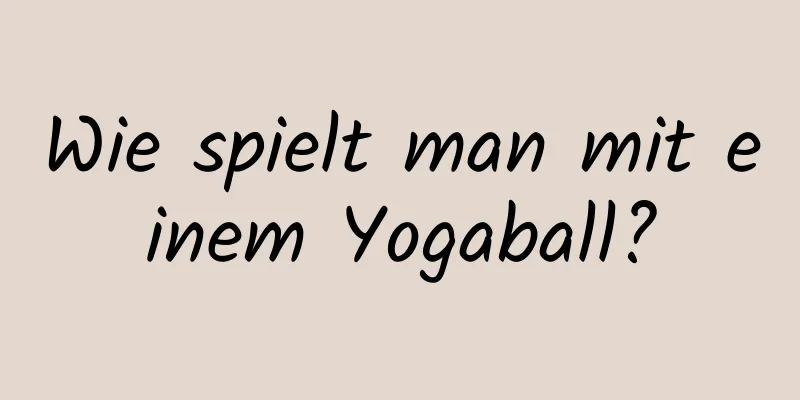 Wie spielt man mit einem Yogaball?