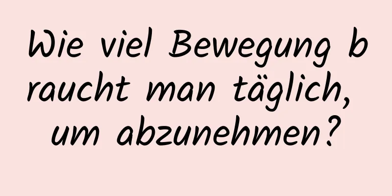 Wie viel Bewegung braucht man täglich, um abzunehmen?