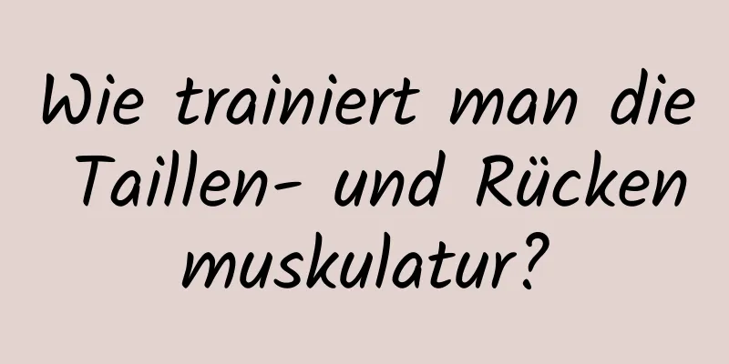 Wie trainiert man die Taillen- und Rückenmuskulatur?