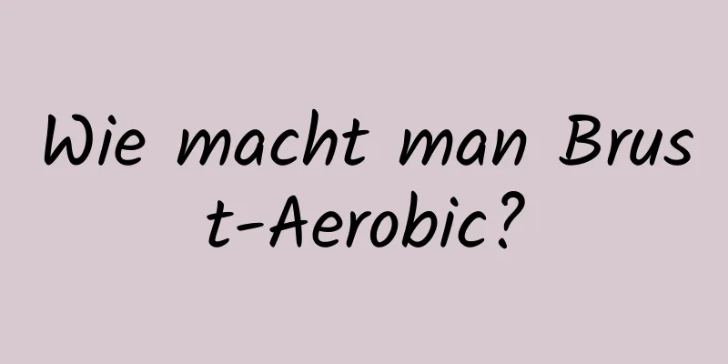 Wie macht man Brust-Aerobic?