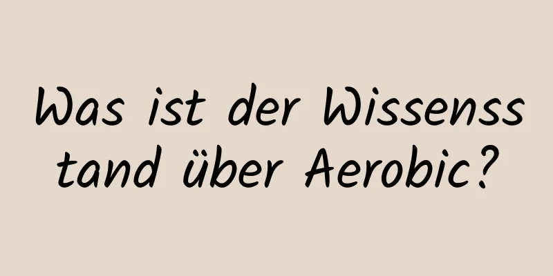 Was ist der Wissensstand über Aerobic?