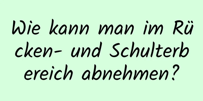 Wie kann man im Rücken- und Schulterbereich abnehmen?