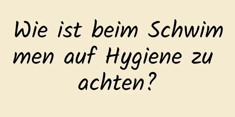 Wie ist beim Schwimmen auf Hygiene zu achten?