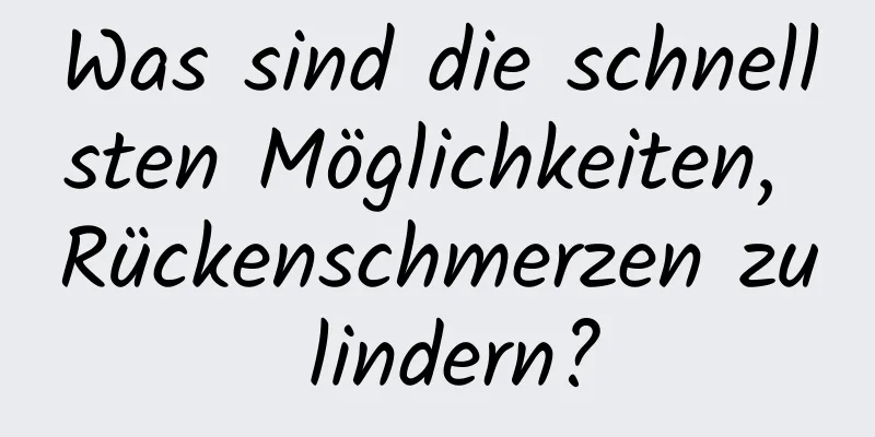 Was sind die schnellsten Möglichkeiten, Rückenschmerzen zu lindern?