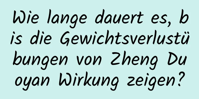 Wie lange dauert es, bis die Gewichtsverlustübungen von Zheng Duoyan Wirkung zeigen?