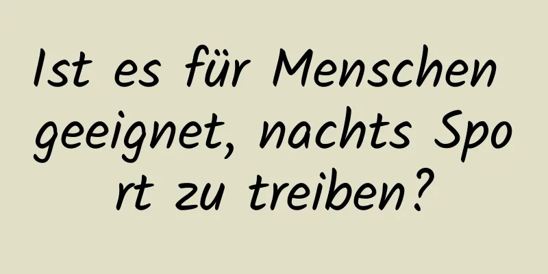 Ist es für Menschen geeignet, nachts Sport zu treiben?