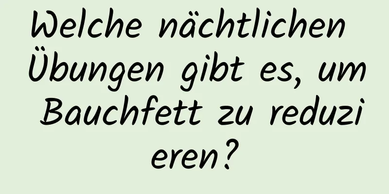 Welche nächtlichen Übungen gibt es, um Bauchfett zu reduzieren?