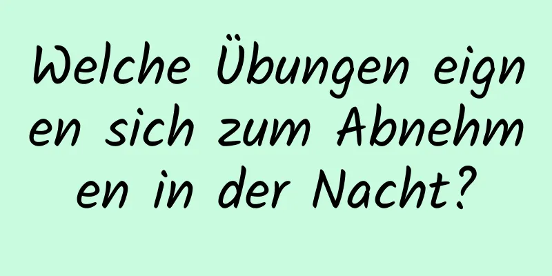 Welche Übungen eignen sich zum Abnehmen in der Nacht?