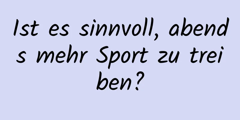 Ist es sinnvoll, abends mehr Sport zu treiben?