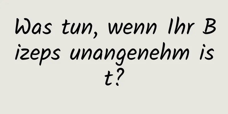 Was tun, wenn Ihr Bizeps unangenehm ist?