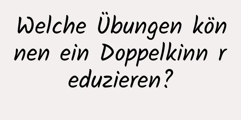 Welche Übungen können ein Doppelkinn reduzieren?