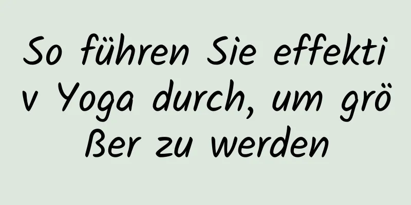 So führen Sie effektiv Yoga durch, um größer zu werden