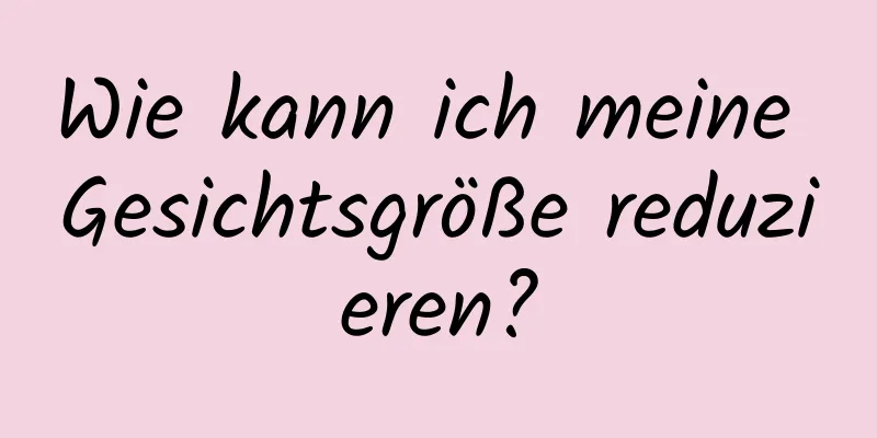 Wie kann ich meine Gesichtsgröße reduzieren?