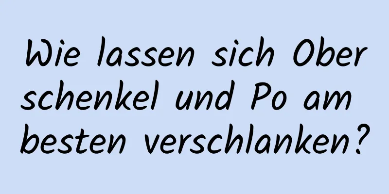 Wie lassen sich Oberschenkel und Po am besten verschlanken?