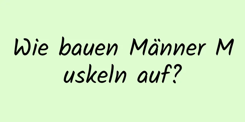 Wie bauen Männer Muskeln auf?