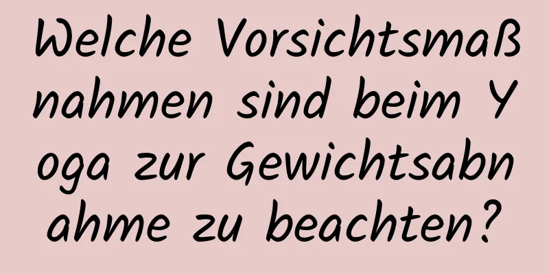 Welche Vorsichtsmaßnahmen sind beim Yoga zur Gewichtsabnahme zu beachten?