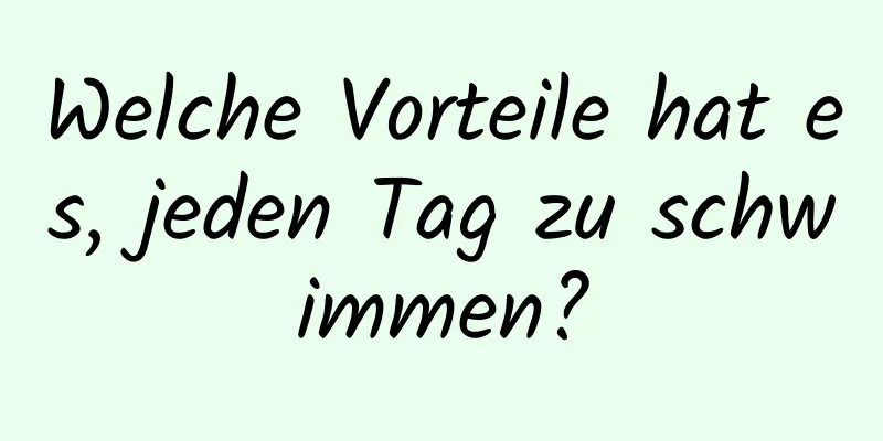 Welche Vorteile hat es, jeden Tag zu schwimmen?