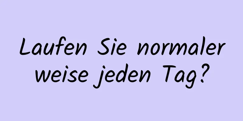 Laufen Sie normalerweise jeden Tag?