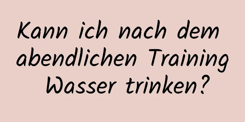 Kann ich nach dem abendlichen Training Wasser trinken?