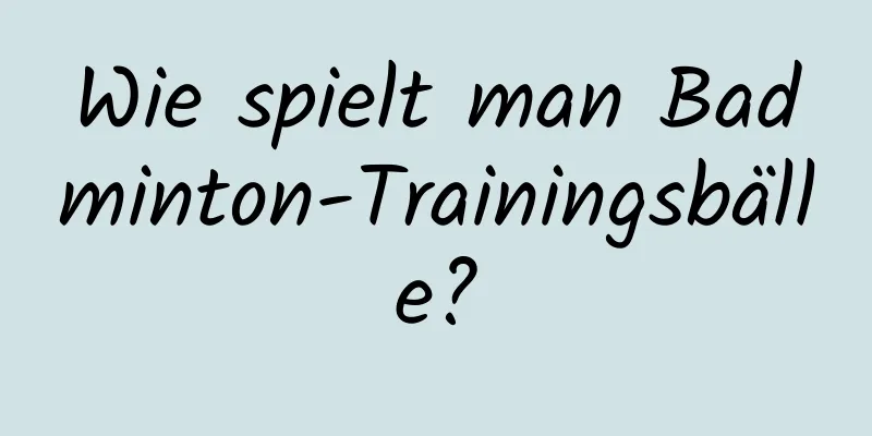 Wie spielt man Badminton-Trainingsbälle?