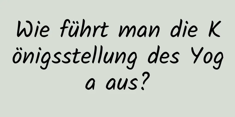 Wie führt man die Königsstellung des Yoga aus?