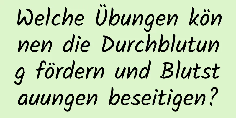 Welche Übungen können die Durchblutung fördern und Blutstauungen beseitigen?