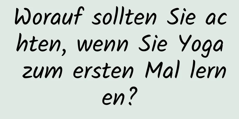 Worauf sollten Sie achten, wenn Sie Yoga zum ersten Mal lernen?