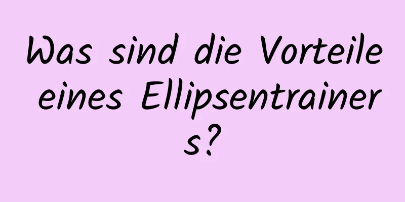 Was sind die Vorteile eines Ellipsentrainers?