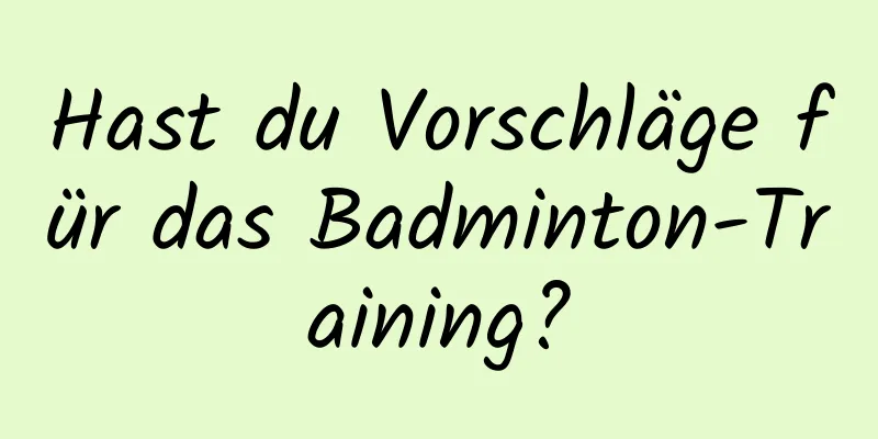 Hast du Vorschläge für das Badminton-Training?