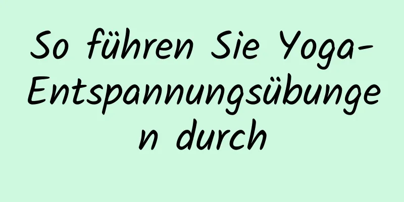 So führen Sie Yoga-Entspannungsübungen durch