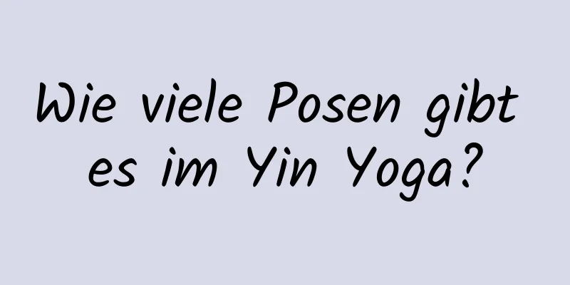 Wie viele Posen gibt es im Yin Yoga?