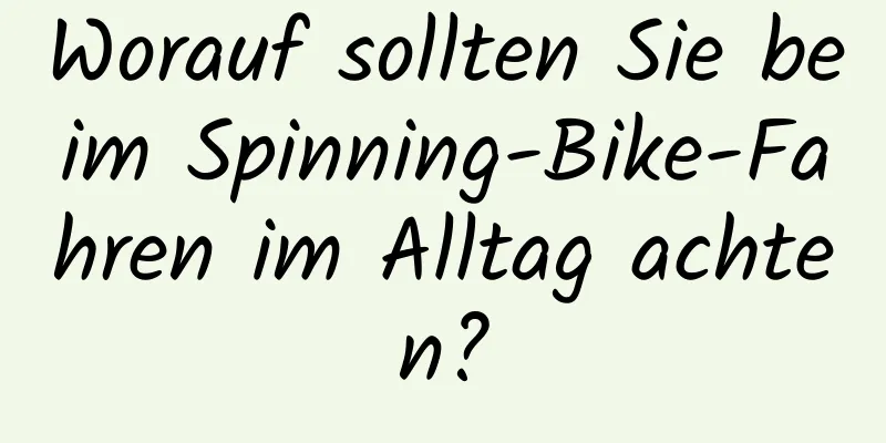 Worauf sollten Sie beim Spinning-Bike-Fahren im Alltag achten?