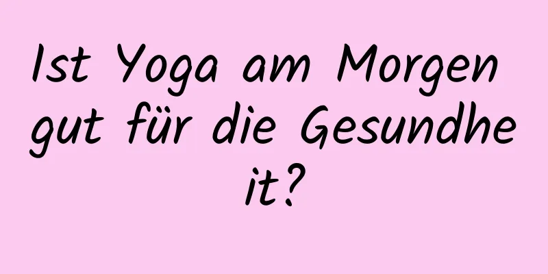 Ist Yoga am Morgen gut für die Gesundheit?