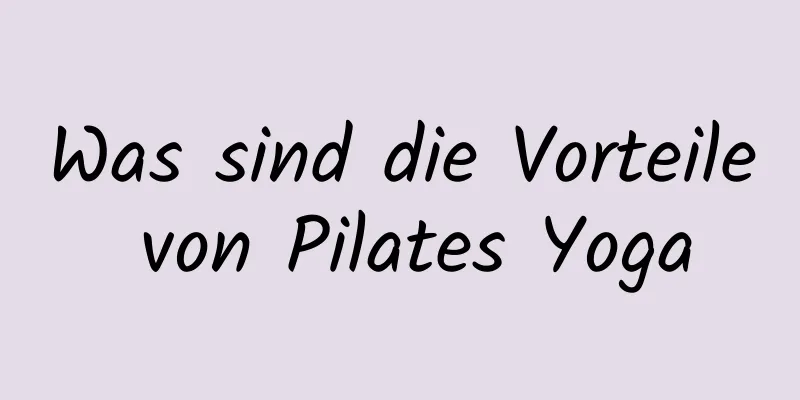 Was sind die Vorteile von Pilates Yoga