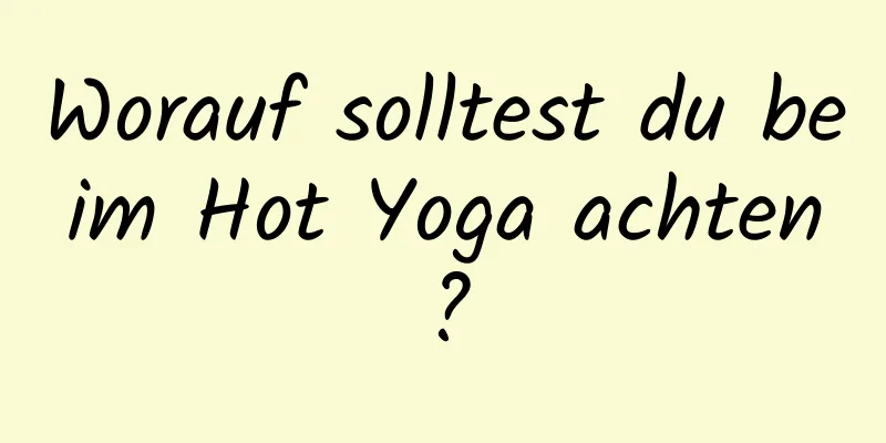 Worauf solltest du beim Hot Yoga achten?