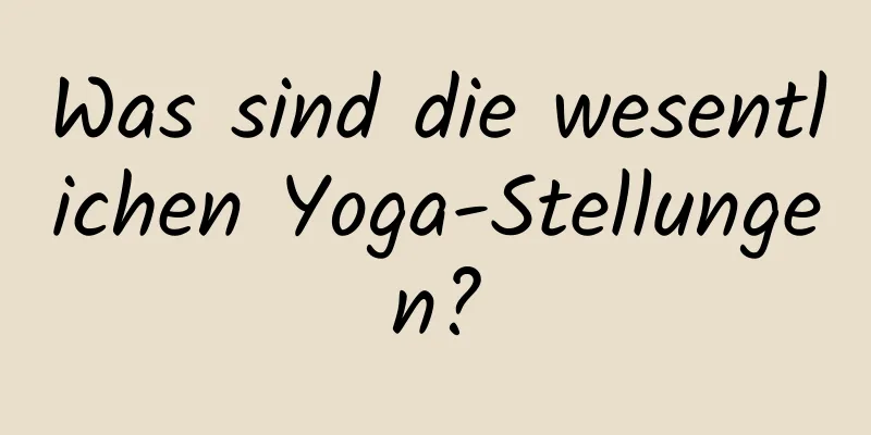 Was sind die wesentlichen Yoga-Stellungen?