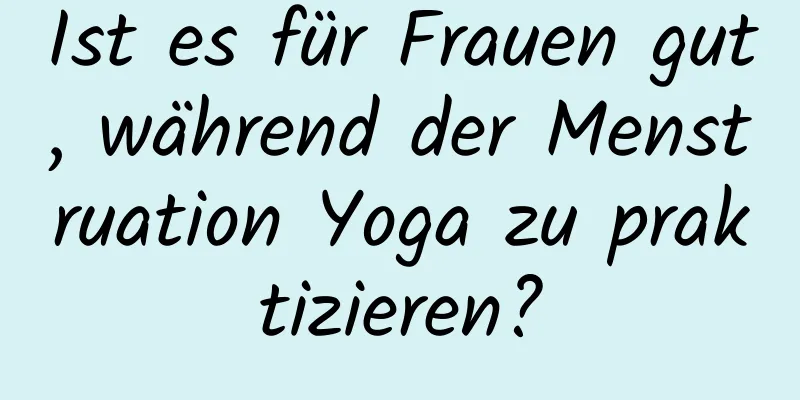 Ist es für Frauen gut, während der Menstruation Yoga zu praktizieren?