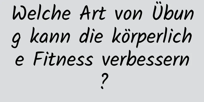 Welche Art von Übung kann die körperliche Fitness verbessern?