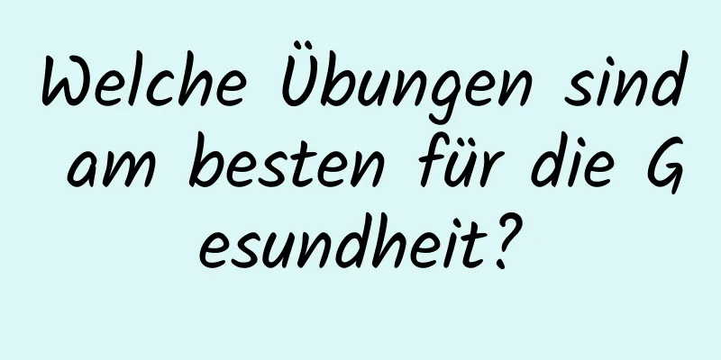 Welche Übungen sind am besten für die Gesundheit?