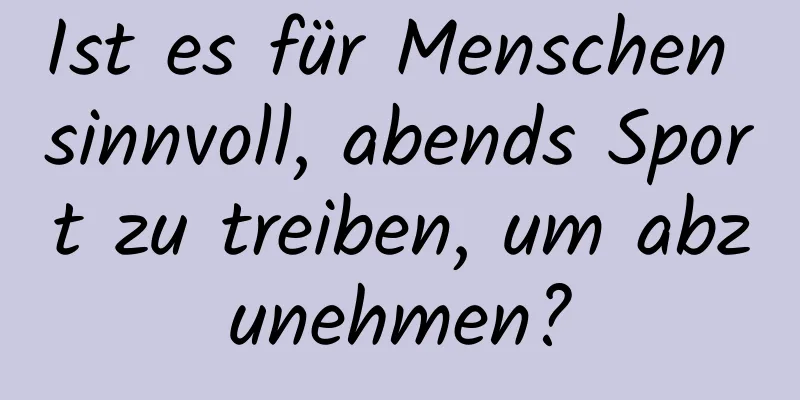 Ist es für Menschen sinnvoll, abends Sport zu treiben, um abzunehmen?