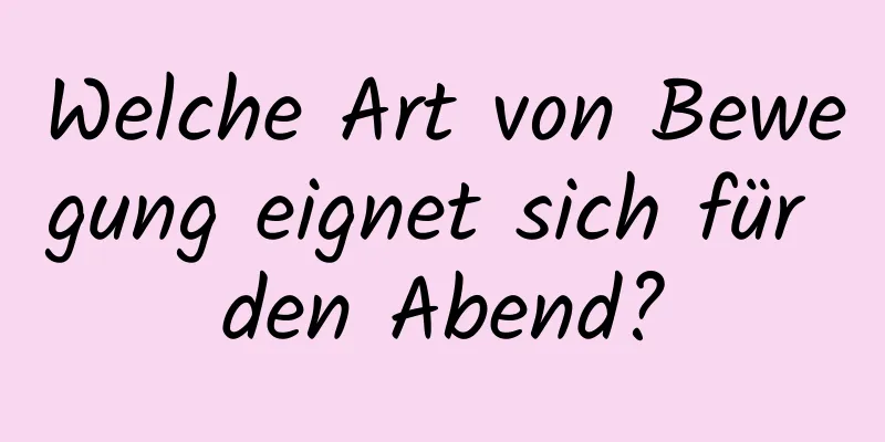 Welche Art von Bewegung eignet sich für den Abend?