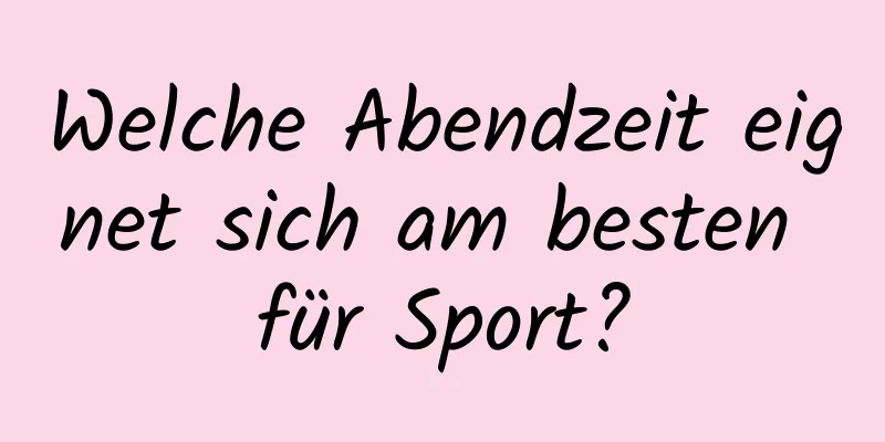 Welche Abendzeit eignet sich am besten für Sport?