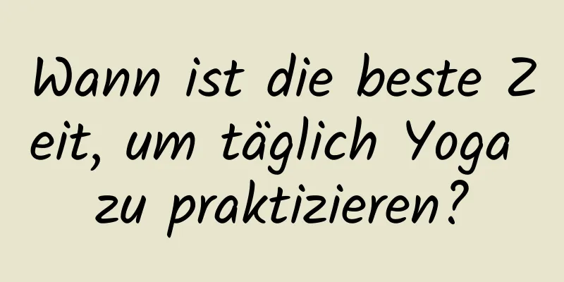 Wann ist die beste Zeit, um täglich Yoga zu praktizieren?