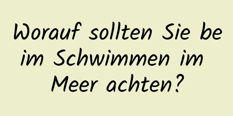 Worauf sollten Sie beim Schwimmen im Meer achten?