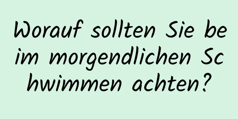 Worauf sollten Sie beim morgendlichen Schwimmen achten?