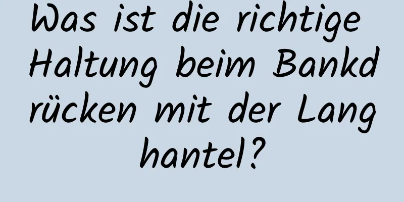 Was ist die richtige Haltung beim Bankdrücken mit der Langhantel?