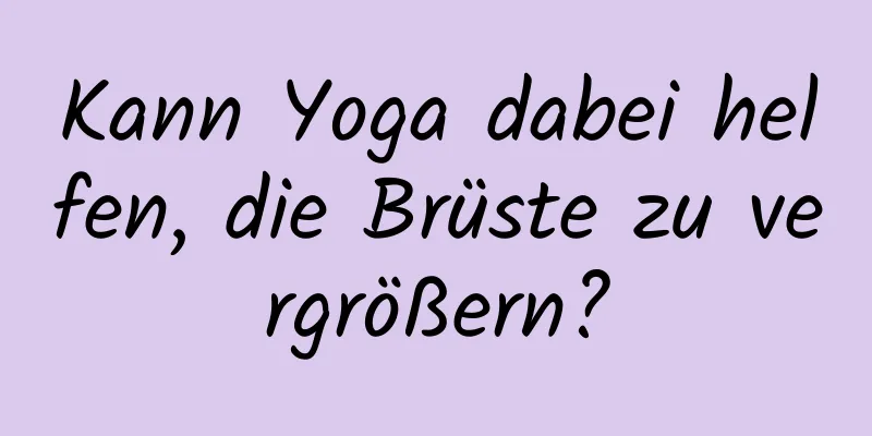 Kann Yoga dabei helfen, die Brüste zu vergrößern?